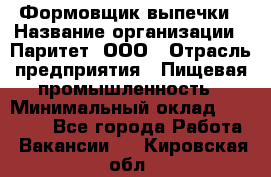 Формовщик выпечки › Название организации ­ Паритет, ООО › Отрасль предприятия ­ Пищевая промышленность › Минимальный оклад ­ 21 000 - Все города Работа » Вакансии   . Кировская обл.